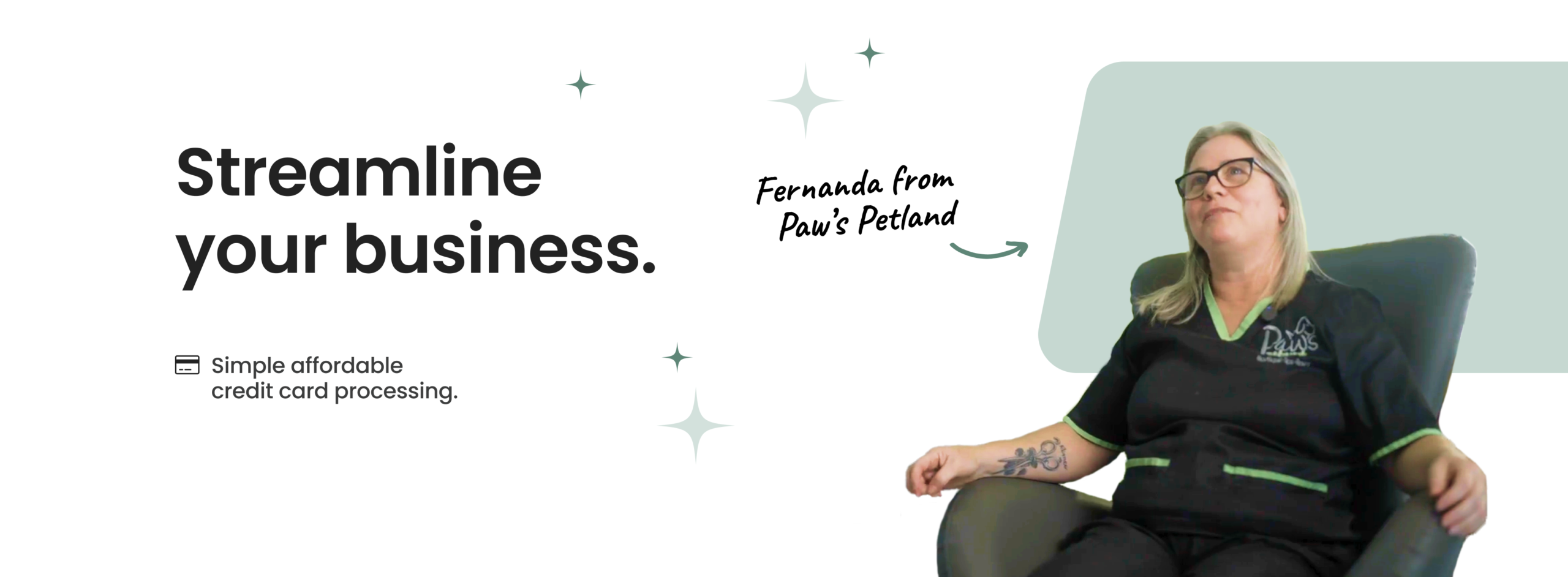 Marketing banner with the headline ‘Streamline your business’ and subtext ‘Simple affordable credit card processing.’ On the right, a woman identified as Fernanda from Paw’s Petland sits in a chair wearing a black work uniform with green accents, looking slightly upward. Decorative star icons and a handwritten-style label with her name point toward her image.”